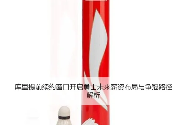 库里提前续约窗口开启勇士未来薪资布局与争冠路径解析